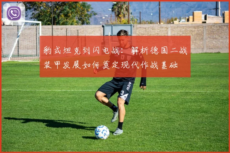 豹式坦克到闪电战：解析德国二战装甲发展如何奠定现代作战基础