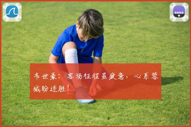 韦世豪：客场征程虽疲惫，心系蓉城盼连胜！